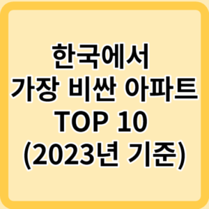 한국에서 가장 비싼 아파트 TOP 10 (2023년 기준)